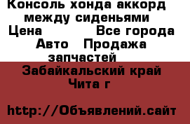 Консоль хонда аккорд 7 между сиденьями › Цена ­ 1 999 - Все города Авто » Продажа запчастей   . Забайкальский край,Чита г.